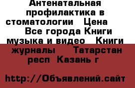 Антенатальная профилактика в стоматологии › Цена ­ 298 - Все города Книги, музыка и видео » Книги, журналы   . Татарстан респ.,Казань г.